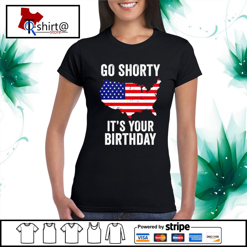 go shorty it's your birthday shirt