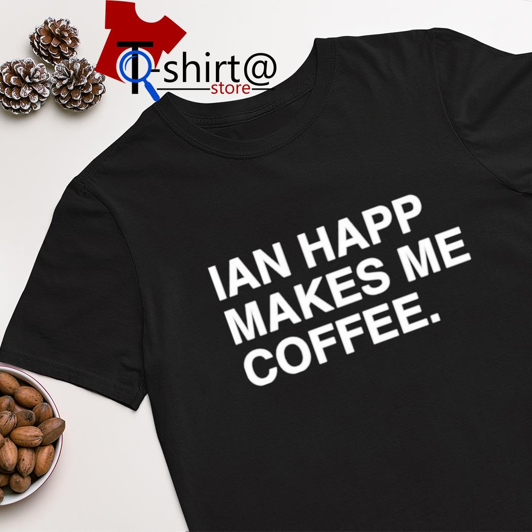 Ian Happ makes me coffee 2022 shirt, hoodie, sweater, long sleeve and tank  top