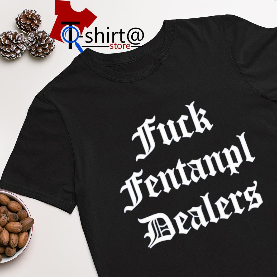 Fck fentanyl dealers shirt