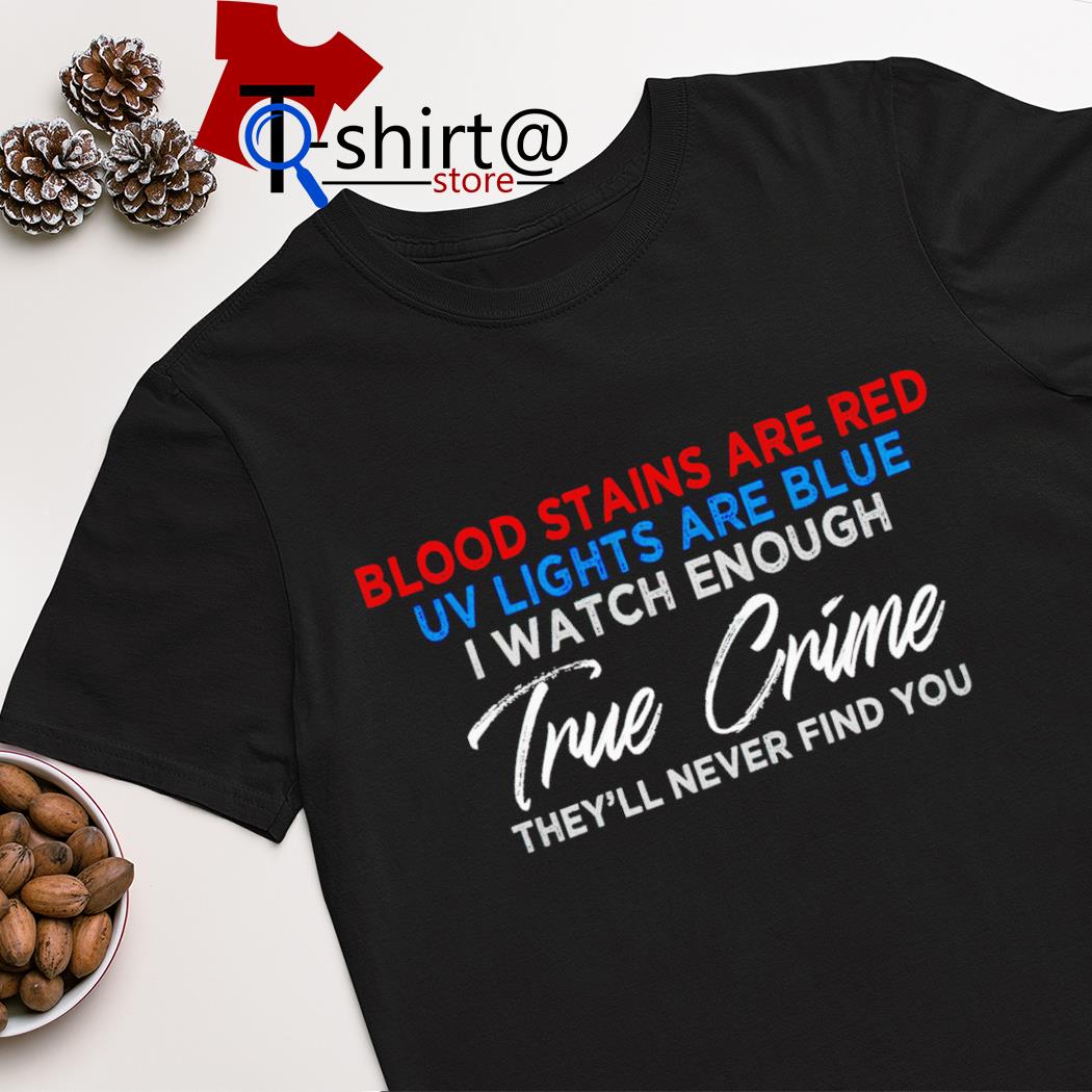 Blood stains are red uv lights are blue i watch enough true crime shirt