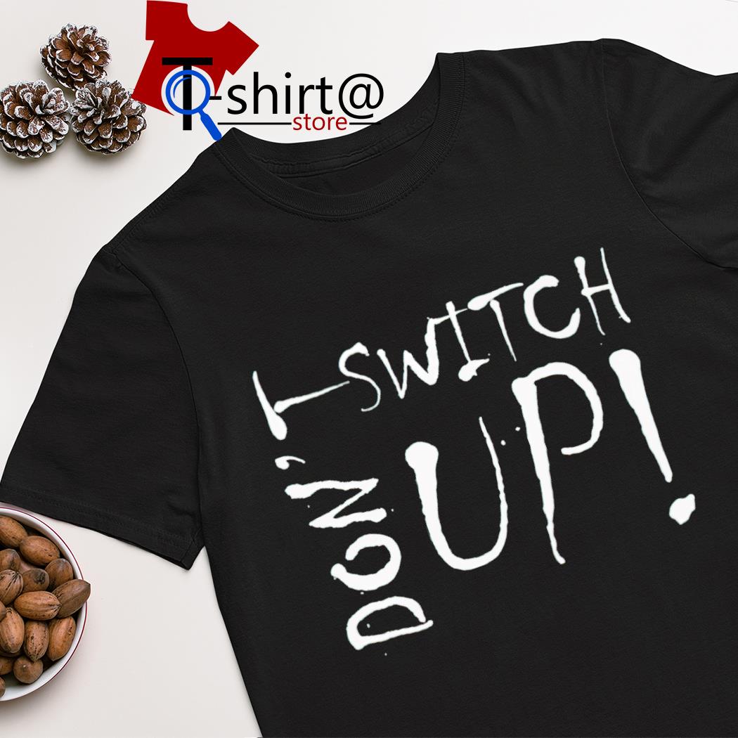 Don't switch up shirt