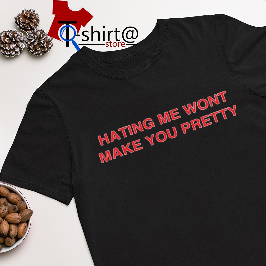 Hating me wont make you pretty shirt