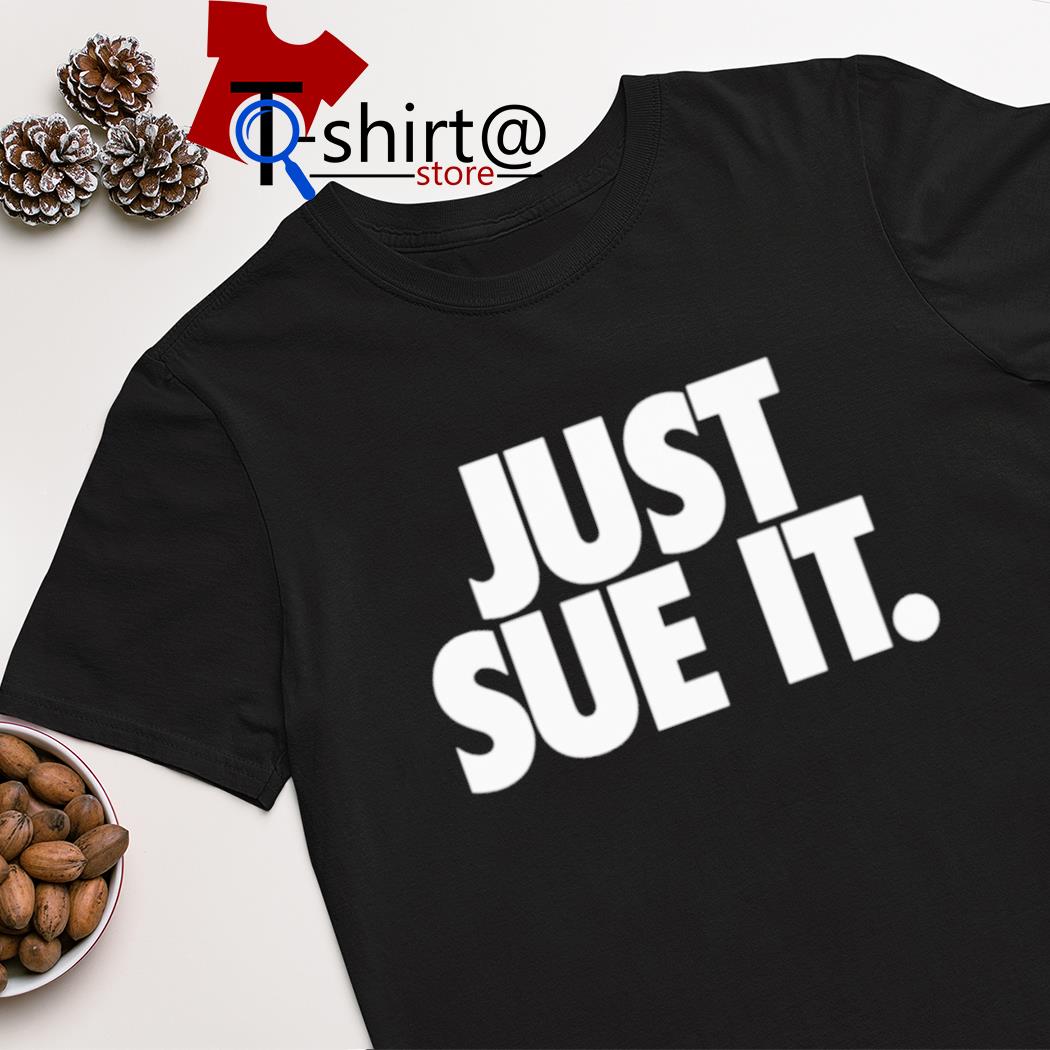 Just sue it shirt