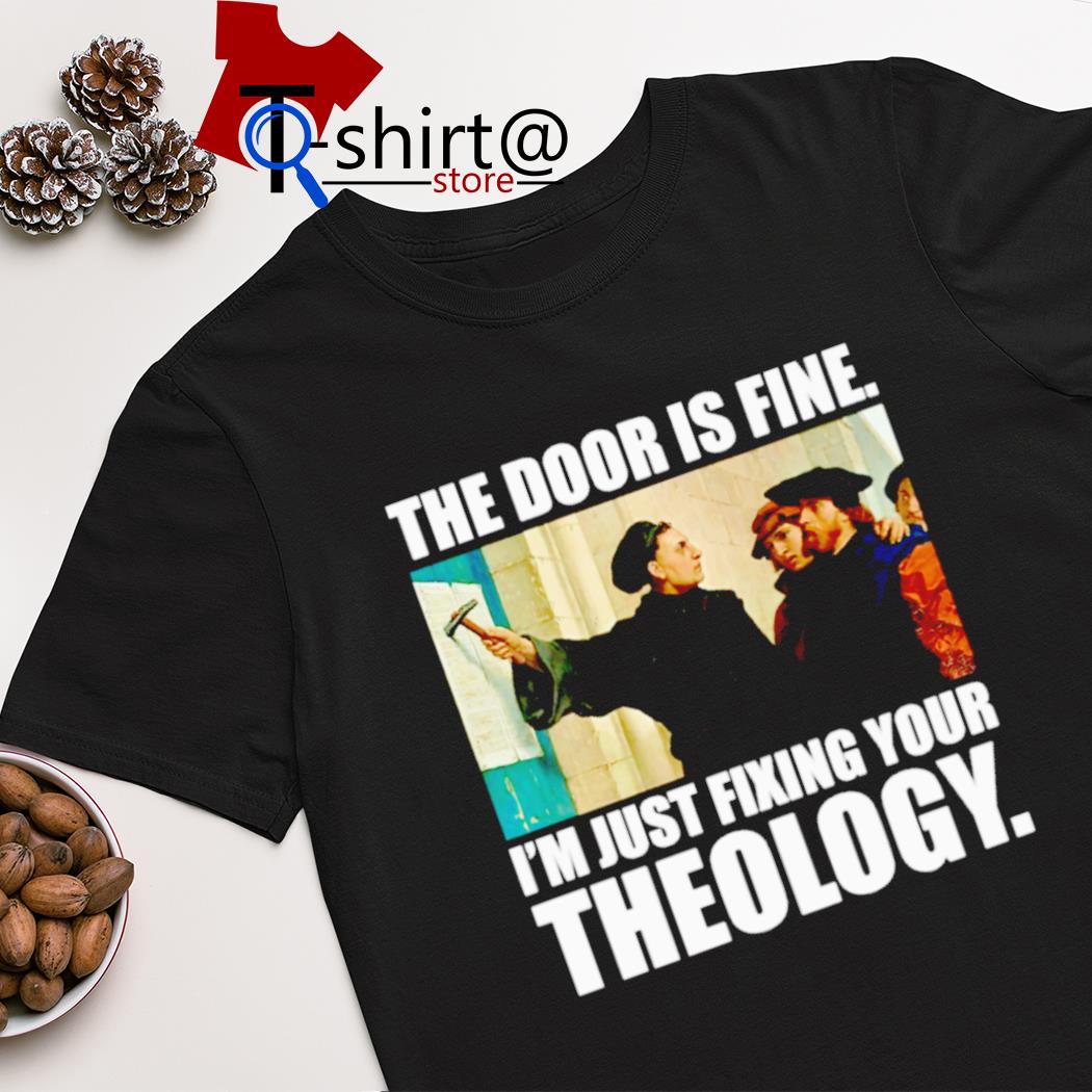 The door is fine i'm just fixing your theology shirt