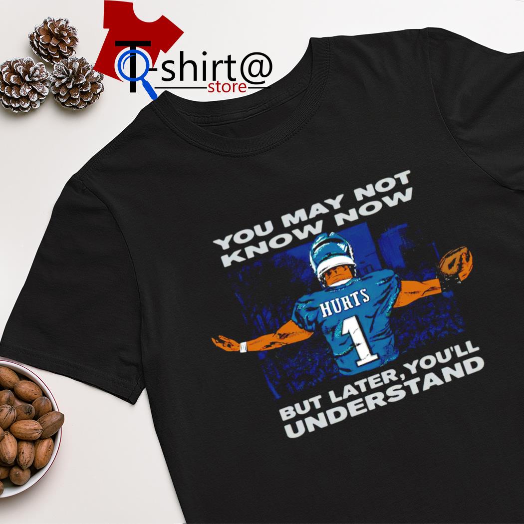 Jalen Hurts Philadelphia Eagles you may not know now but later you'll understand shirt