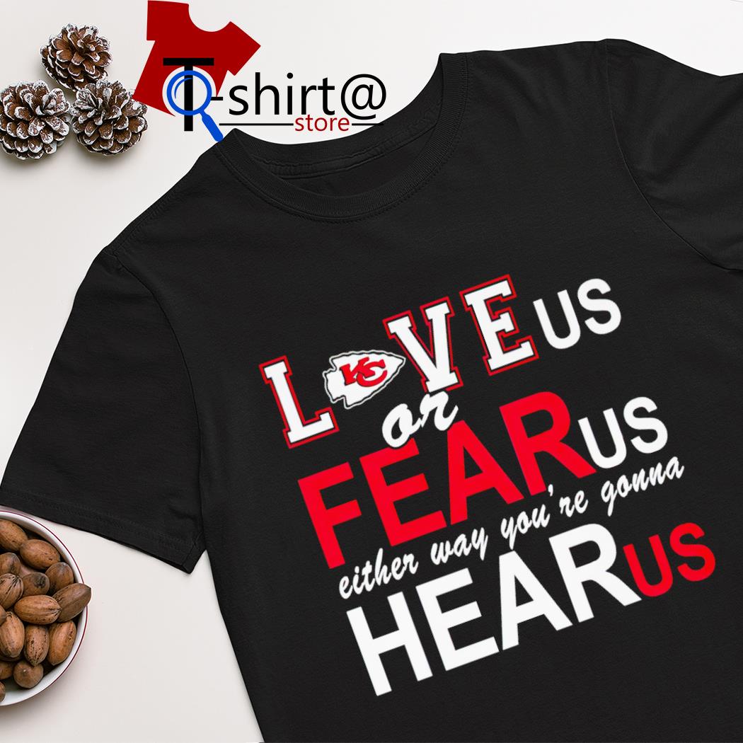 Kansas City Chiefs love us or fear us either way you're gonna hear us shirt