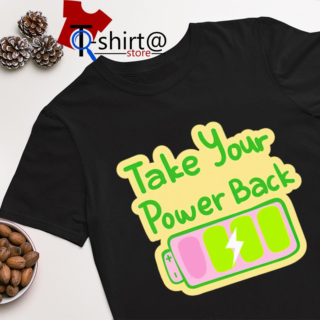 Take your power back batteries shirt
