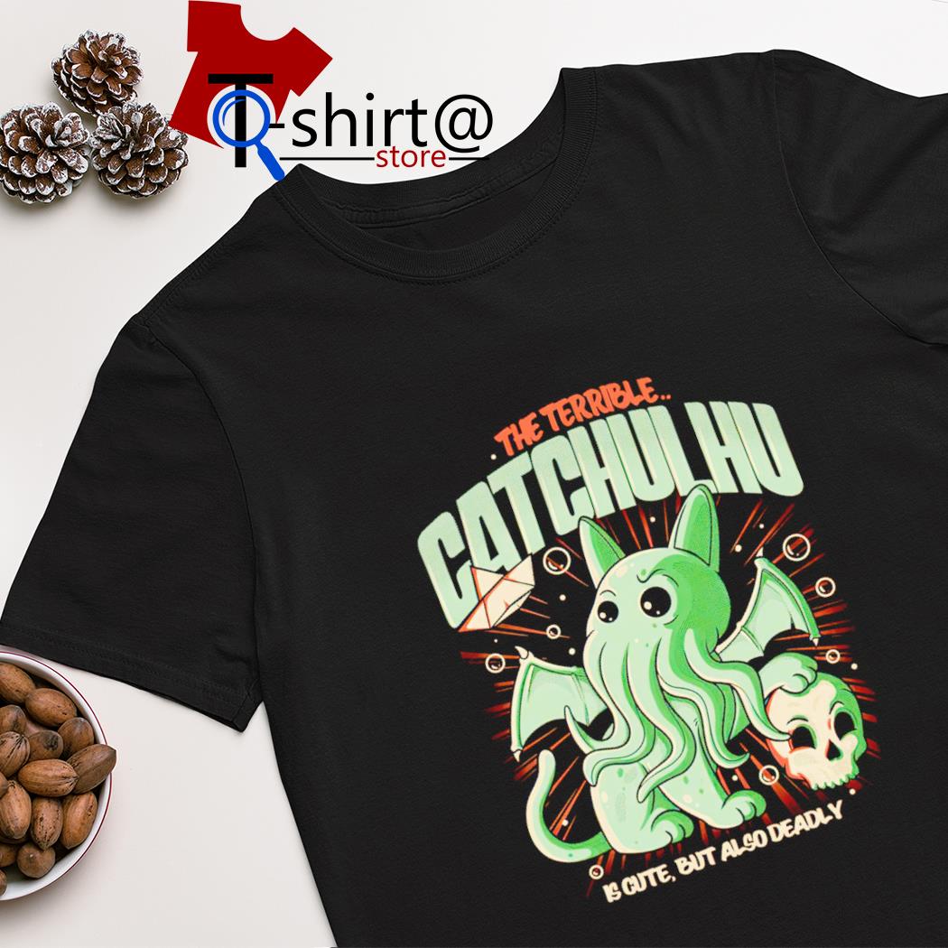 The terrible Catchulhu is cute but also deadly shirt