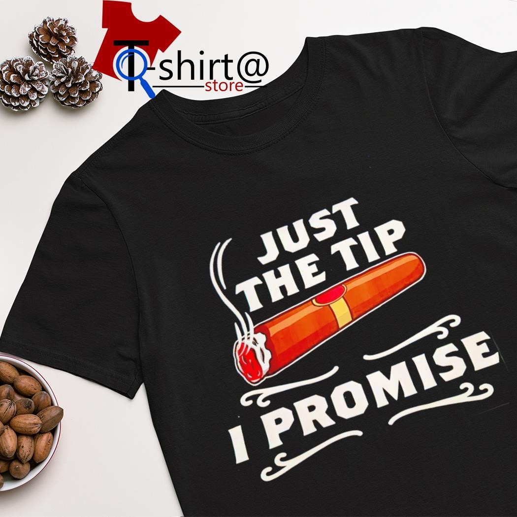 Best cigar just the tip i promise shirt