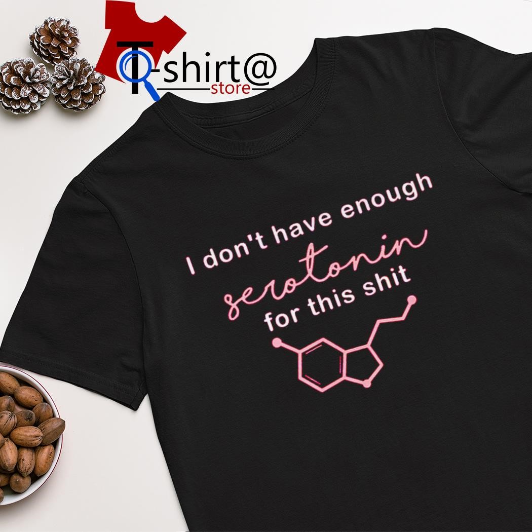 Best i don't have enough serotonin for this shit shirt