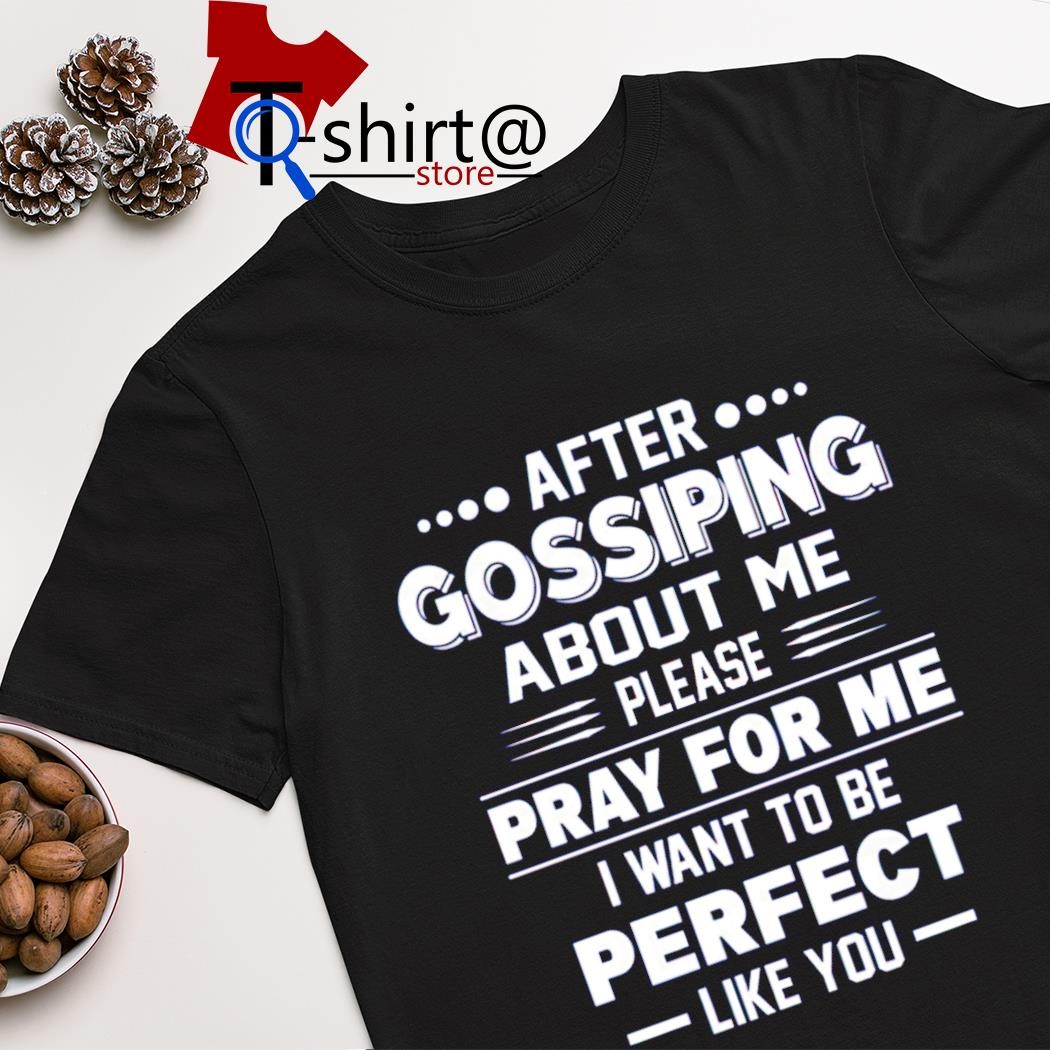 Official after gossiping about me please pray for me i want to be perfect like you shirt