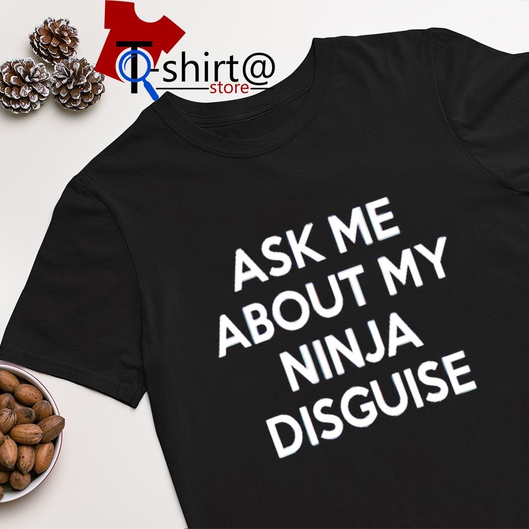 Official ask me about my ninja disguise shirt