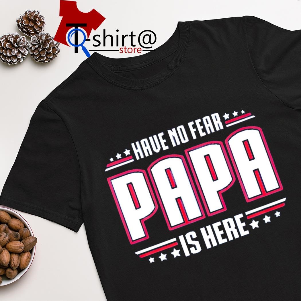 Official have no fear papa is here shirt