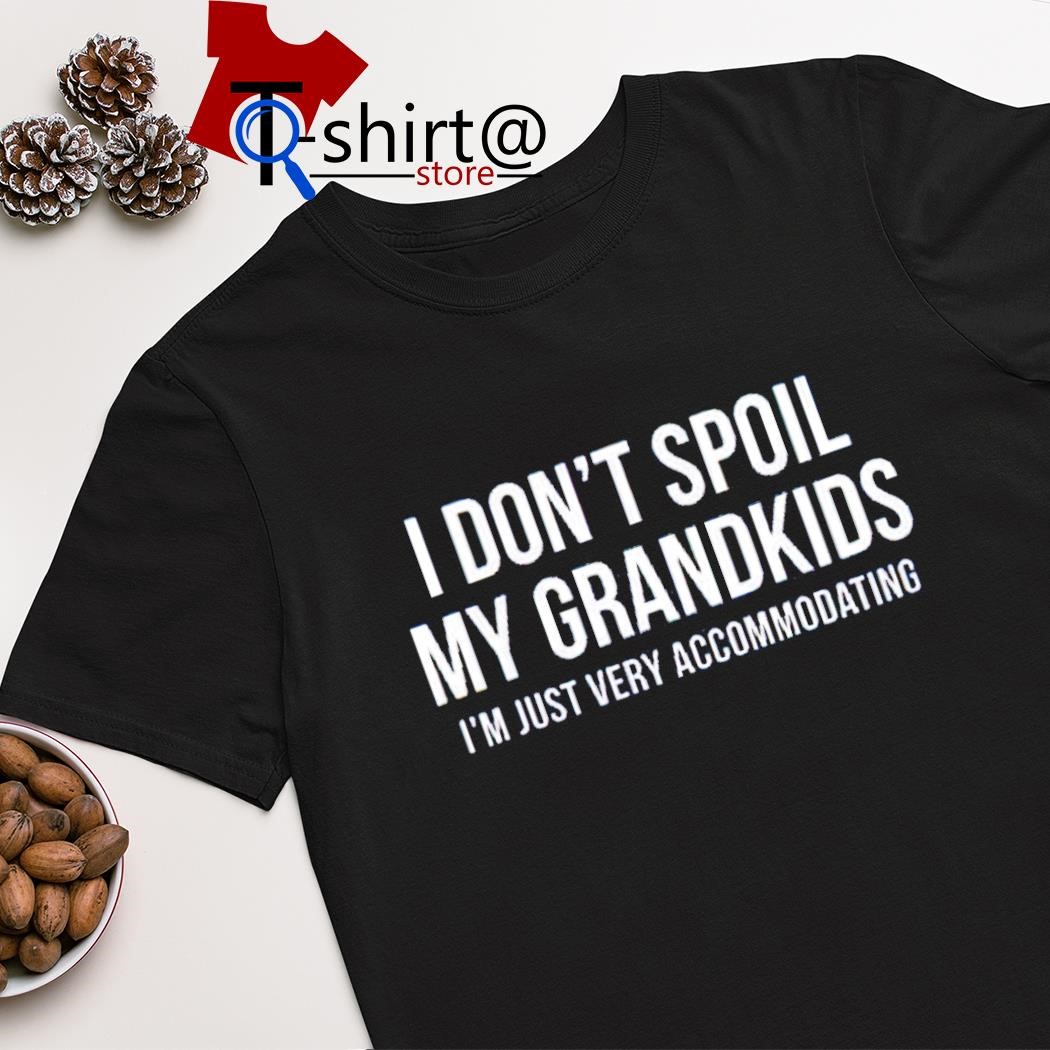 Top i don't spoil my grandkids i'm just very accommodating shirt